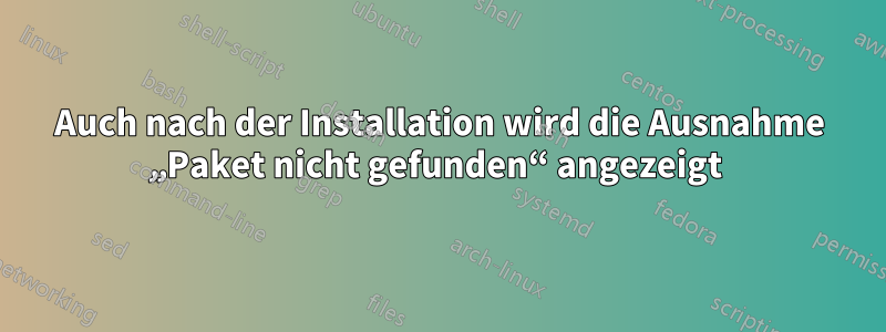 Auch nach der Installation wird die Ausnahme „Paket nicht gefunden“ angezeigt 