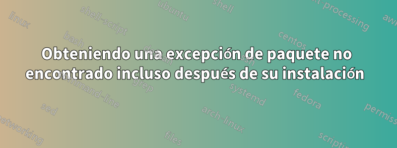 Obteniendo una excepción de paquete no encontrado incluso después de su instalación 