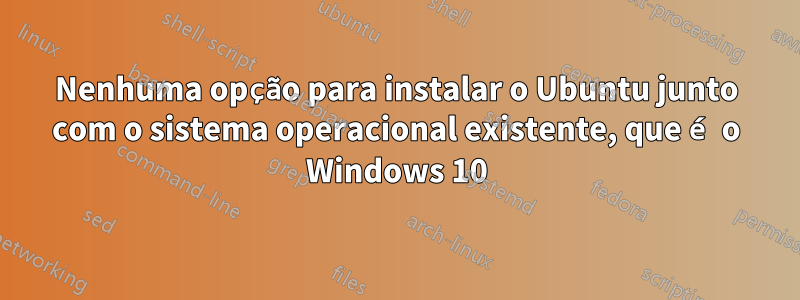 Nenhuma opção para instalar o Ubuntu junto com o sistema operacional existente, que é o Windows 10