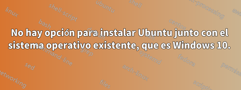 No hay opción para instalar Ubuntu junto con el sistema operativo existente, que es Windows 10.