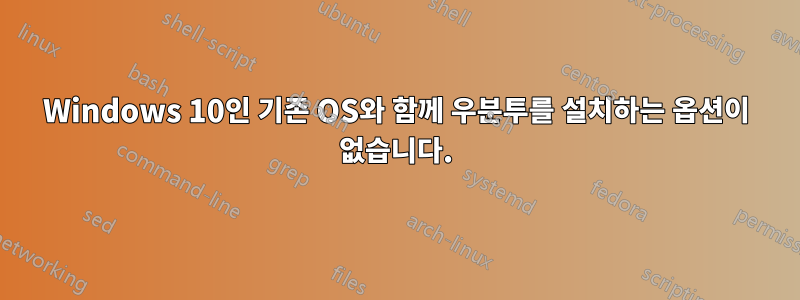 Windows 10인 기존 OS와 함께 우분투를 설치하는 옵션이 없습니다.