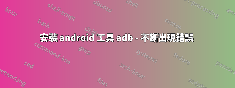 安裝 android 工具 adb - 不斷出現錯誤