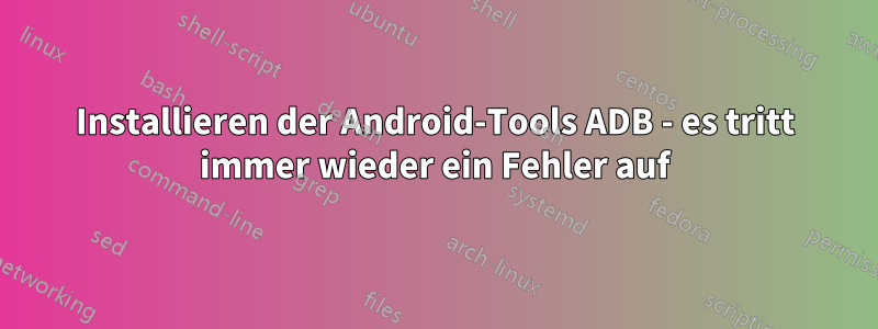 Installieren der Android-Tools ADB - es tritt immer wieder ein Fehler auf