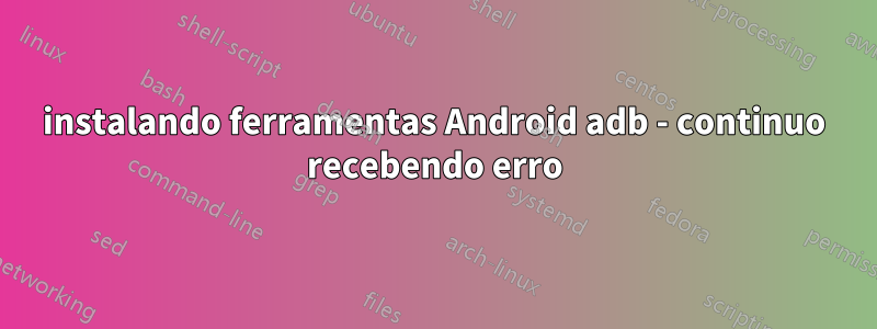 instalando ferramentas Android adb - continuo recebendo erro