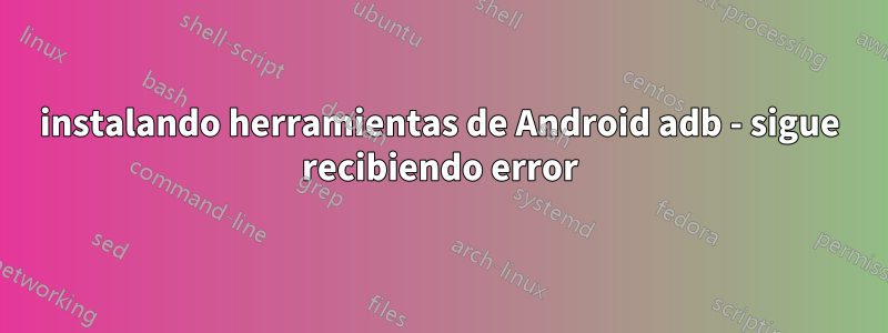 instalando herramientas de Android adb - sigue recibiendo error