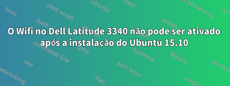 O Wifi no Dell Latitude 3340 não pode ser ativado após a instalação do Ubuntu 15.10