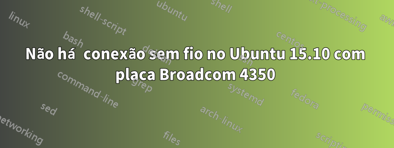 Não há conexão sem fio no Ubuntu 15.10 com placa Broadcom 4350