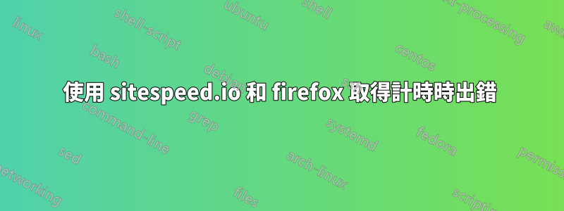 使用 sitespeed.io 和 firefox 取得計時時出錯