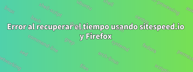 Error al recuperar el tiempo usando sitespeed.io y Firefox