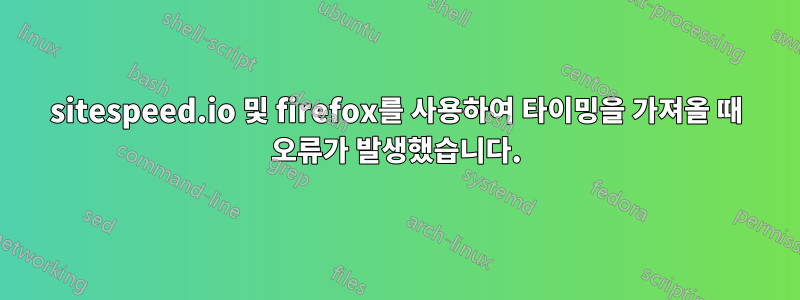 sitespeed.io 및 firefox를 사용하여 타이밍을 가져올 때 오류가 발생했습니다.