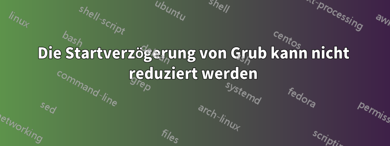 Die Startverzögerung von Grub kann nicht reduziert werden