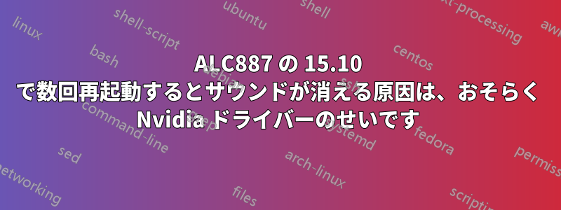 ALC887 の 15.10 で数回再起動するとサウンドが消える原因は、おそらく Nvidia ドライバーのせいです