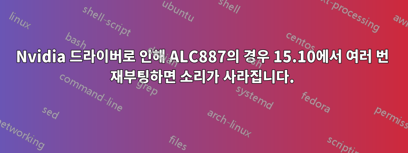 Nvidia 드라이버로 인해 ALC887의 경우 15.10에서 여러 번 재부팅하면 소리가 사라집니다.