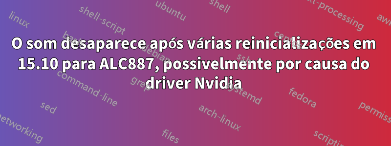 O som desaparece após várias reinicializações em 15.10 para ALC887, possivelmente por causa do driver Nvidia