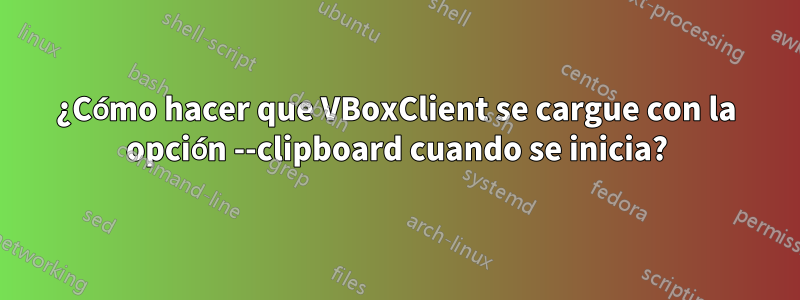 ¿Cómo hacer que VBoxClient se cargue con la opción --clipboard cuando se inicia?