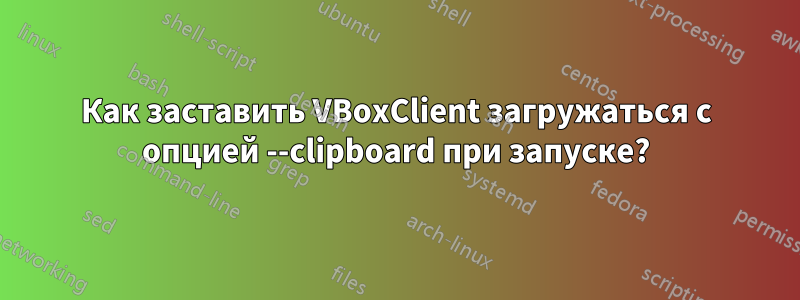 Как заставить VBoxClient загружаться с опцией --clipboard при запуске?