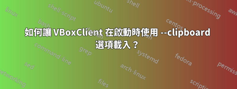 如何讓 VBoxClient 在啟動時使用 --clipboard 選項載入？