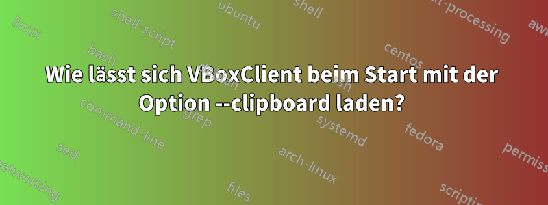 Wie lässt sich VBoxClient beim Start mit der Option --clipboard laden?