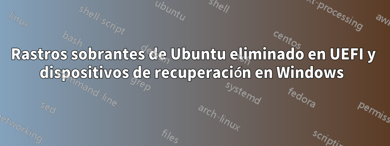 Rastros sobrantes de Ubuntu eliminado en UEFI y dispositivos de recuperación en Windows 