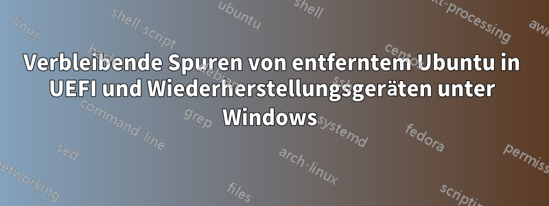 Verbleibende Spuren von entferntem Ubuntu in UEFI und Wiederherstellungsgeräten unter Windows 