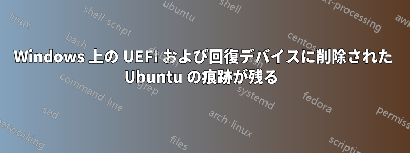 Windows 上の UEFI および回復デバイスに削除された Ubuntu の痕跡が残る 