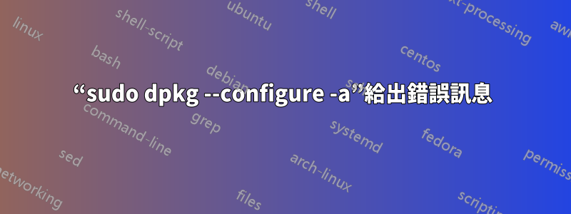 “sudo dpkg --configure -a”給出錯誤訊息