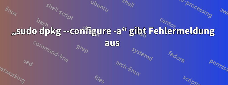 „sudo dpkg --configure -a“ gibt Fehlermeldung aus 