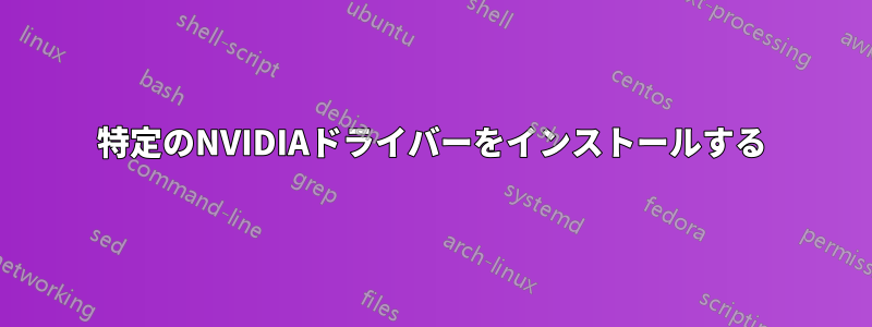 特定のNVIDIAドライバーをインストールする