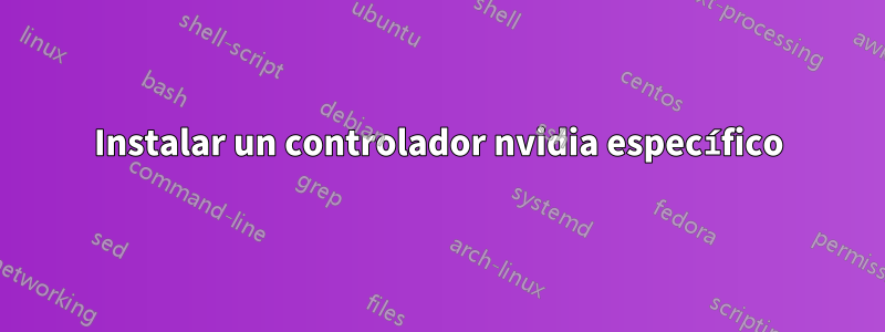 Instalar un controlador nvidia específico