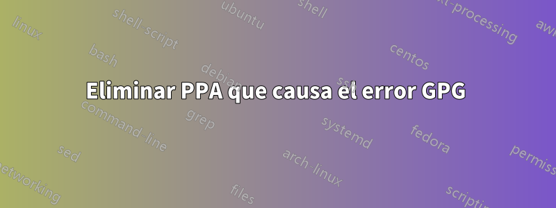 Eliminar PPA que causa el error GPG