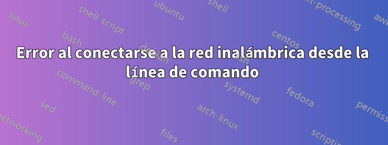 Error al conectarse a la red inalámbrica desde la línea de comando