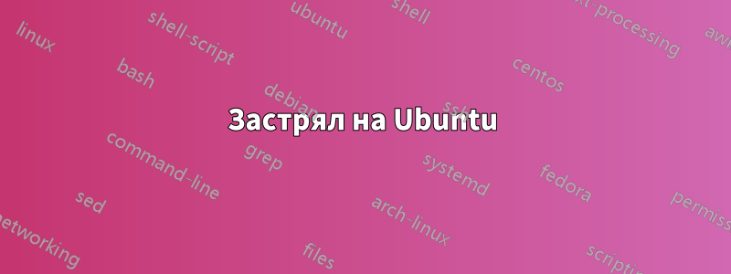 Застрял на Ubuntu