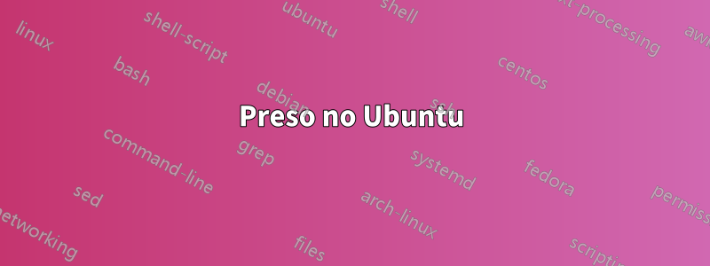 Preso no Ubuntu