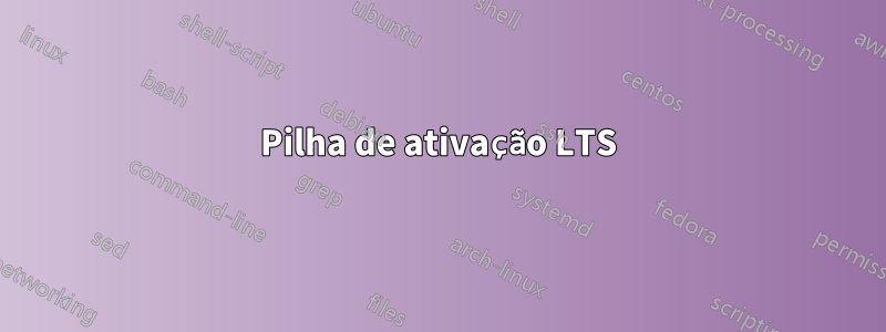 Pilha de ativação LTS