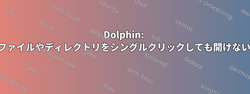 Dolphin: ファイルやディレクトリをシングルクリックしても開けない