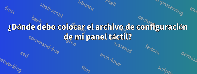 ¿Dónde debo colocar el archivo de configuración de mi panel táctil?