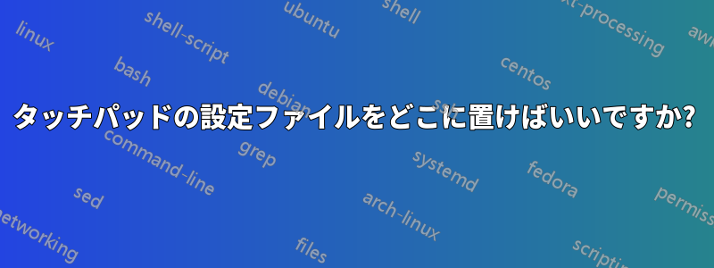 タッチパッドの設定ファイルをどこに置けばいいですか?