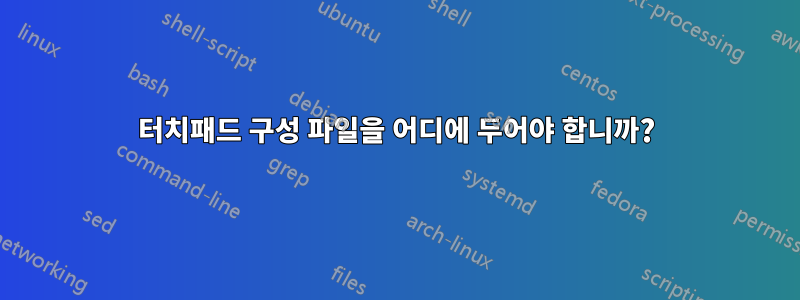 터치패드 구성 파일을 어디에 두어야 합니까?