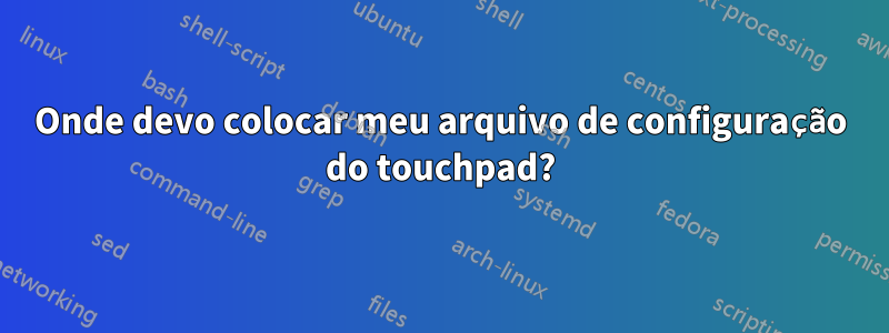 Onde devo colocar meu arquivo de configuração do touchpad?