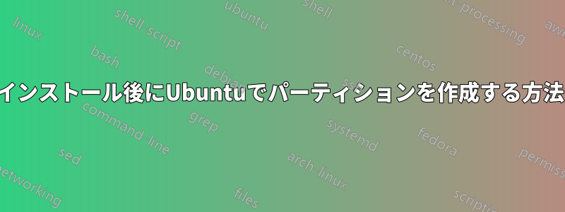 インストール後にUbuntuでパーティションを作成する方法