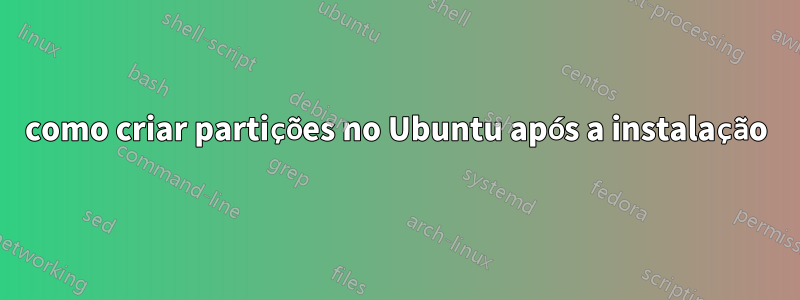 como criar partições no Ubuntu após a instalação