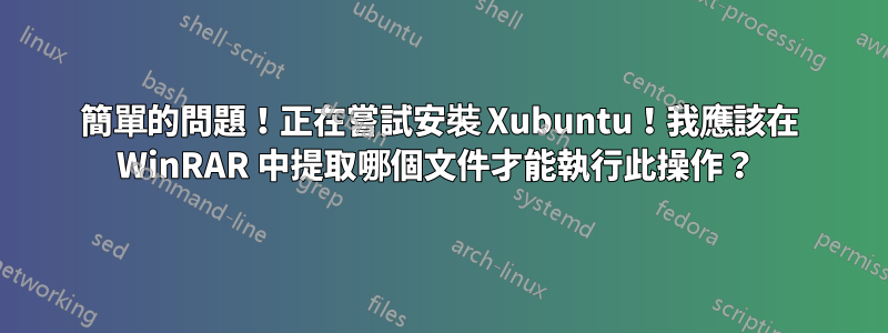 簡單的問題！正在嘗試安裝 Xubuntu！我應該在 WinRAR 中提取哪個文件才能執行此操作？ 