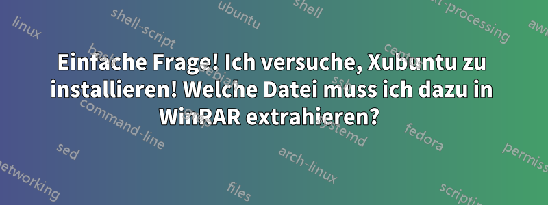 Einfache Frage! Ich versuche, Xubuntu zu installieren! Welche Datei muss ich dazu in WinRAR extrahieren? 