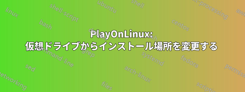 PlayOnLinux: 仮想ドライブからインストール場所を変更する