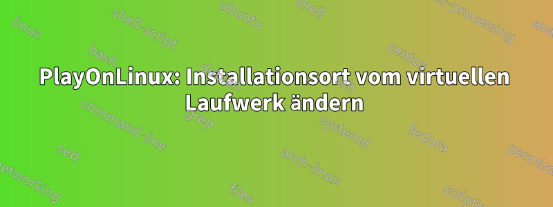 PlayOnLinux: Installationsort vom virtuellen Laufwerk ändern