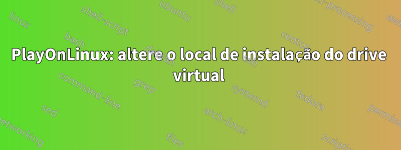 PlayOnLinux: altere o local de instalação do drive virtual