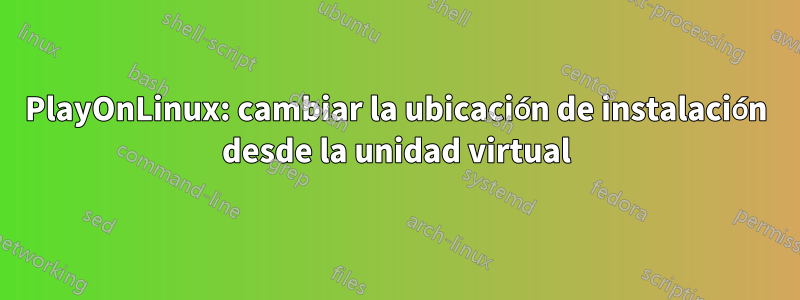 PlayOnLinux: cambiar la ubicación de instalación desde la unidad virtual