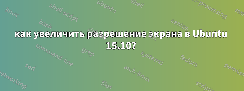 как увеличить разрешение экрана в Ubuntu 15.10?