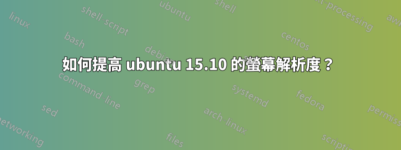 如何提高 ubuntu 15.10 的螢幕解析度？