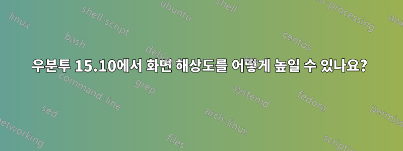 우분투 15.10에서 화면 해상도를 어떻게 높일 수 있나요?